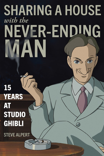 Cover of Sharing a House with the Never-Ending Man: 15 Years at Studio Ghibli by Steven Alpert